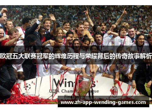 欧冠五大联赛冠军的辉煌历程与荣耀背后的传奇故事解析 欧冠五大联赛冠军的辉煌历程与荣耀背后的传奇故事解析