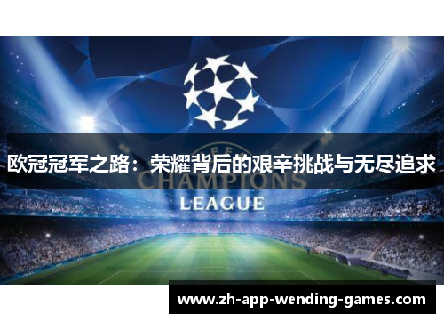 欧冠冠军之路:荣耀背后的艰辛挑战与无尽追求 欧冠冠军之路:荣耀背后的艰辛挑战与无尽追求