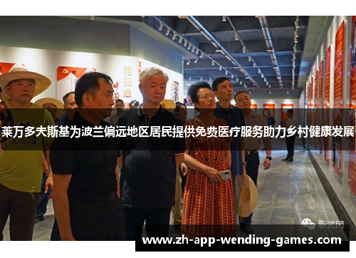 莱万多夫斯基为波兰偏远地区居民提供免费医疗服务助力乡村健康发展 莱万多夫斯基为波兰偏远地区居民提供免费医疗服务助力乡村健康发展
