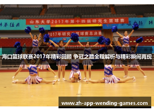 海口篮球联赛2017年精彩回顾 争冠之路全程解析与精彩瞬间再现 海口篮球联赛2017年精彩回顾 争冠之路全程解析与精彩瞬间再现