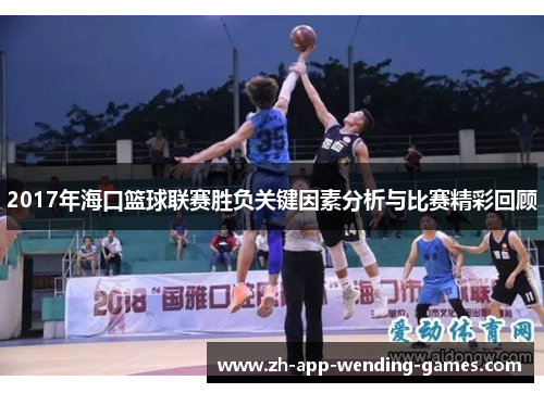 2017年海口篮球联赛胜负关键因素分析与比赛精彩回顾 2017年海口篮球联赛胜负关键因素分析与比赛精彩回顾