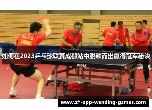 如何在2023乒乓球联赛成都站中脱颖而出赢得冠军秘诀 如何在2023乒乓球联赛成都站中脱颖而出赢得冠军秘诀