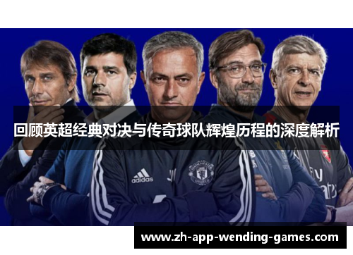 回顾英超经典对决与传奇球队辉煌历程的深度解析 回顾英超经典对决与传奇球队辉煌历程的深度解析