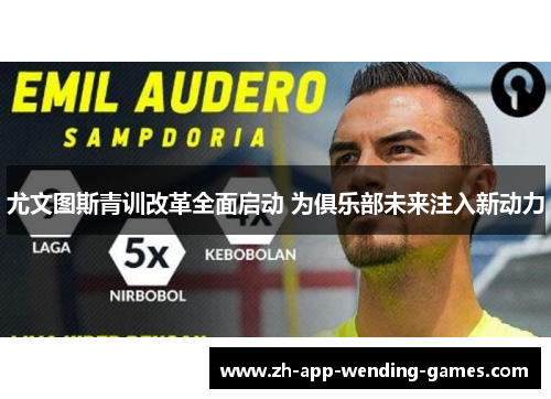 尤文图斯青训改革全面启动 为俱乐部未来注入新动力