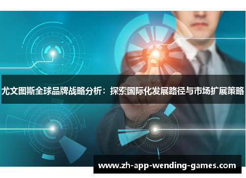 尤文图斯全球品牌战略分析:探索国际化发展路径与市场扩展策略 尤文图斯全球品牌战略分析:探索国际化发展路径与市场扩展策略