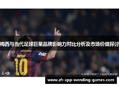 梅西与当代足球巨星品牌影响力对比分析及市场价值探讨 梅西与当代足球巨星品牌影响力对比分析及市场价值探讨
