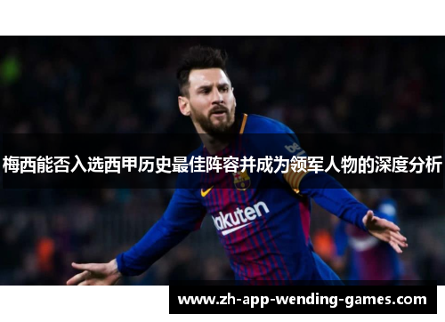 梅西能否入选西甲历史最佳阵容并成为领军人物的深度分析 梅西能否入选西甲历史最佳阵容并成为领军人物的深度分析