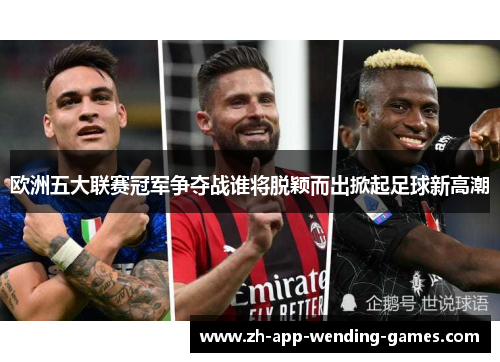 欧洲五大联赛冠军争夺战谁将脱颖而出掀起足球新高潮 欧洲五大联赛冠军争夺战谁将脱颖而出掀起足球新高潮