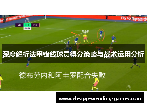 深度解析法甲锋线球员得分策略与战术运用分析 深度解析法甲锋线球员得分策略与战术运用分析