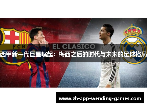 西甲新一代巨星崛起:梅西之后的时代与未来的足球格局 西甲新一代巨星崛起:梅西之后的时代与未来的足球格局