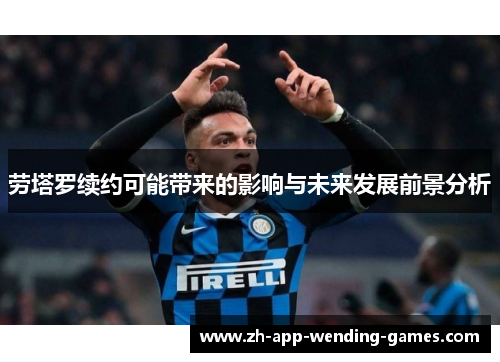 劳塔罗续约可能带来的影响与未来发展前景分析 劳塔罗续约可能带来的影响与未来发展前景分析