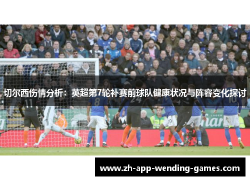 切尔西伤情分析:英超第7轮补赛前球队健康状况与阵容变化探讨 切尔西伤情分析:英超第7轮补赛前球队健康状况与阵容变化探讨