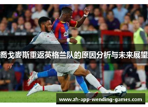 喬戈麥斯重返英格兰队的原因分析与未来展望 喬戈麥斯重返英格兰队的原因分析与未来展望