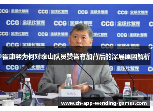 崔康熙为何对泰山队员赞誉有加背后的深层原因解析