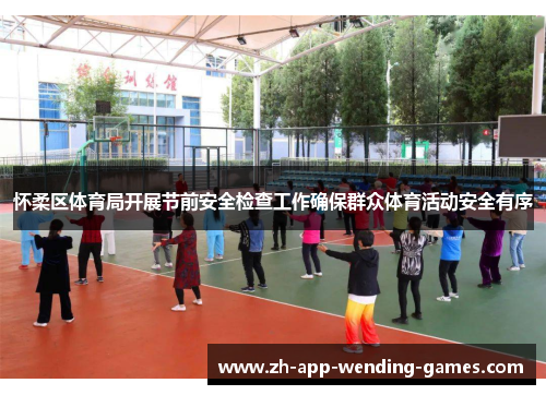 怀柔区体育局开展节前安全检查工作确保群众体育活动安全有序 怀柔区体育局开展节前安全检查工作确保群众体育活动安全有序