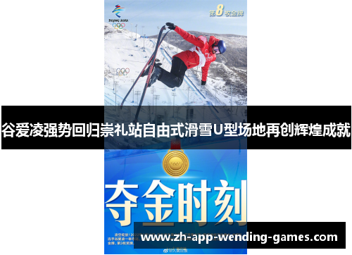 谷爱凌强势回归崇礼站自由式滑雪U型场地再创辉煌成就 谷爱凌强势回归崇礼站自由式滑雪U型场地再创辉煌成就
