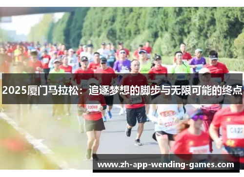 2025厦门马拉松:追逐梦想的脚步与无限可能的终点 2025厦门马拉松:追逐梦想的脚步与无限可能的终点
