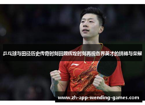 乒乓球与田径历史传奇时刻回顾辉煌时刻再现各界英才的拼搏与荣耀 乒乓球与田径历史传奇时刻回顾辉煌时刻再现各界英才的拼搏与荣耀
