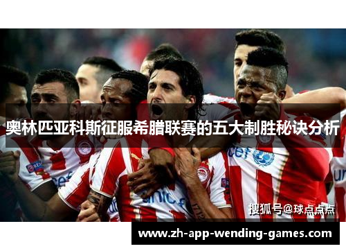 奥林匹亚科斯征服希腊联赛的五大制胜秘诀分析