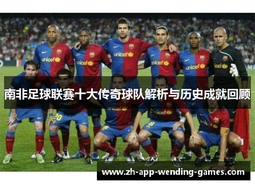南非足球联赛十大传奇球队解析与历史成就回顾 南非足球联赛十大传奇球队解析与历史成就回顾