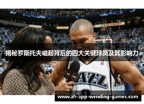 揭秘罗斯托夫崛起背后的四大关键球员及其影响力