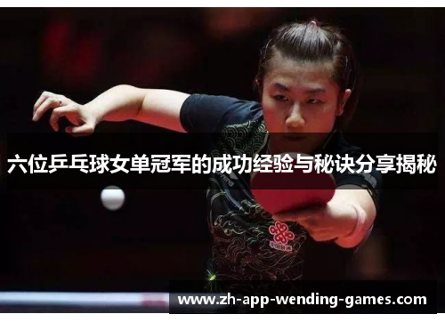 六位乒乓球女单冠军的成功经验与秘诀分享揭秘 六位乒乓球女单冠军的成功经验与秘诀分享揭秘