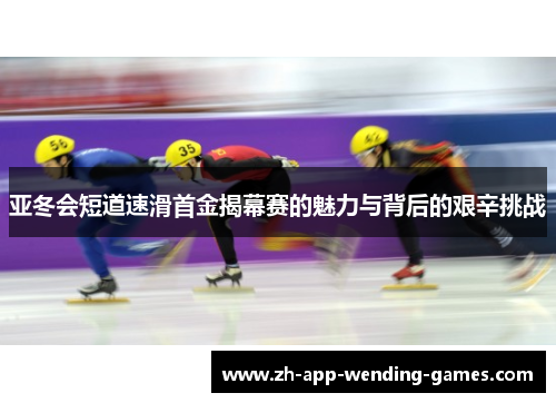 亚冬会短道速滑首金揭幕赛的魅力与背后的艰辛挑战 亚冬会短道速滑首金揭幕赛的魅力与背后的艰辛挑战