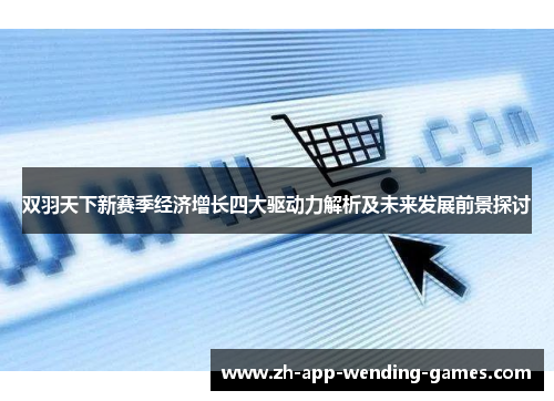 双羽天下新赛季经济增长四大驱动力解析及未来发展前景探讨 双羽天下新赛季经济增长四大驱动力解析及未来发展前景探讨
