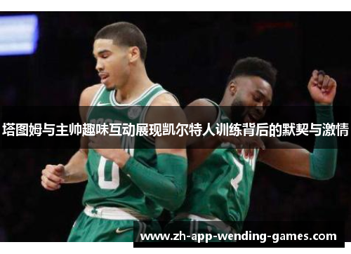 塔图姆与主帅趣味互动展现凯尔特人训练背后的默契与激情