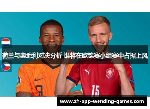 荷兰与奥地利对决分析 谁将在欧锦赛小组赛中占据上风 荷兰与奥地利对决分析 谁将在欧锦赛小组赛中占据上风
