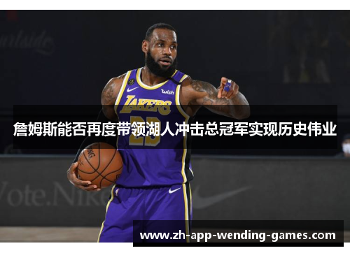 詹姆斯能否再度带领湖人冲击总冠军实现历史伟业 詹姆斯能否再度带领湖人冲击总冠军实现历史伟业