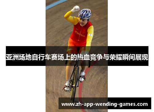 亚洲场地自行车赛场上的热血竞争与荣耀瞬间展现 亚洲场地自行车赛场上的热血竞争与荣耀瞬间展现