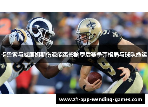 卡鲁索与威廉姆斯伤退能否影响季后赛争夺格局与球队命运 卡鲁索与威廉姆斯伤退能否影响季后赛争夺格局与球队命运