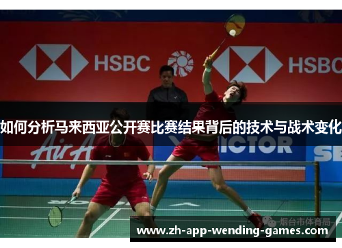 如何分析马来西亚公开赛比赛结果背后的技术与战术变化 如何分析马来西亚公开赛比赛结果背后的技术与战术变化
