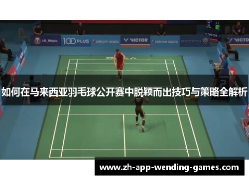 如何在马来西亚羽毛球公开赛中脱颖而出技巧与策略全解析