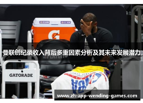 曼联创纪录收入背后多重因素分析及其未来发展潜力 曼联创纪录收入背后多重因素分析及其未来发展潜力