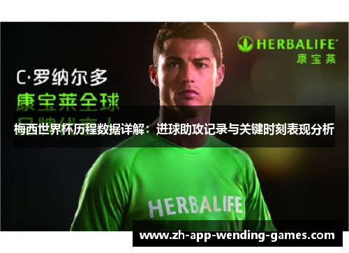梅西世界杯历程数据详解:进球助攻记录与关键时刻表现分析 梅西世界杯历程数据详解:进球助攻记录与关键时刻表现分析