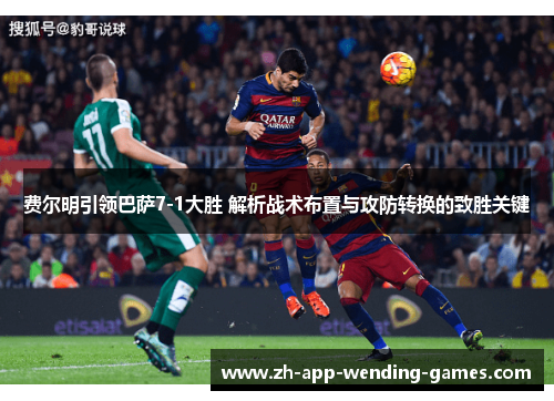 费尔明引领巴萨7-1大胜 解析战术布置与攻防转换的致胜关键 费尔明引领巴萨7-1大胜 解析战术布置与攻防转换的致胜关键