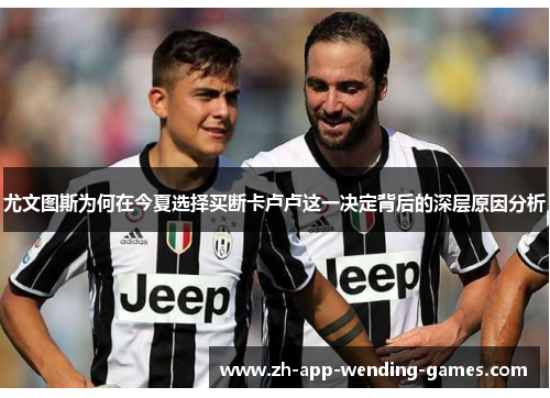 尤文图斯为何在今夏选择买断卡卢卢这一决定背后的深层原因分析