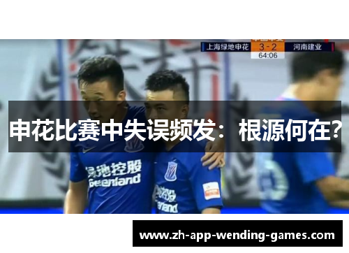 申花比赛中失误频发:根源何在? 申花比赛中失误频发:根源何在?