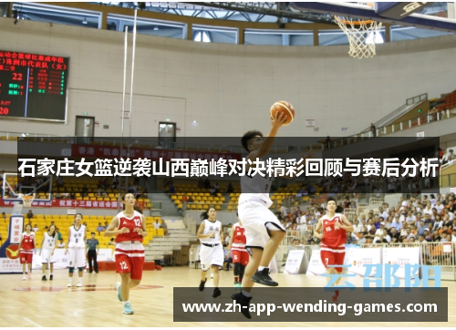 石家庄女篮逆袭山西巅峰对决精彩回顾与赛后分析 石家庄女篮逆袭山西巅峰对决精彩回顾与赛后分析