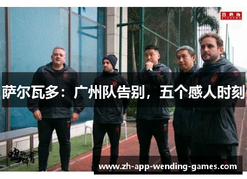 萨尔瓦多:广州队告别,五个感人时刻 萨尔瓦多:广州队告别,五个感人时刻