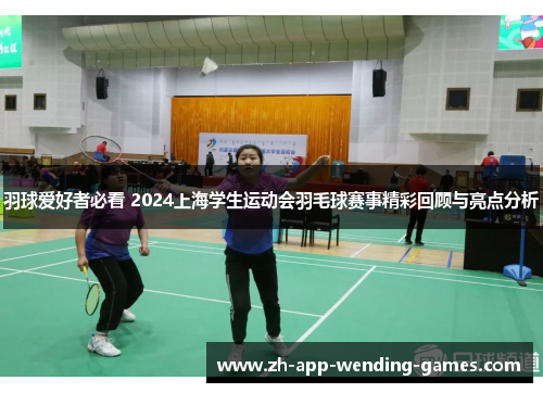羽球爱好者必看 2024上海学生运动会羽毛球赛事精彩回顾与亮点分析 羽球爱好者必看 2024上海学生运动会羽毛球赛事精彩回顾与亮点分析