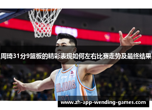 周琦31分9篮板的精彩表现如何左右比赛走势及最终结果
