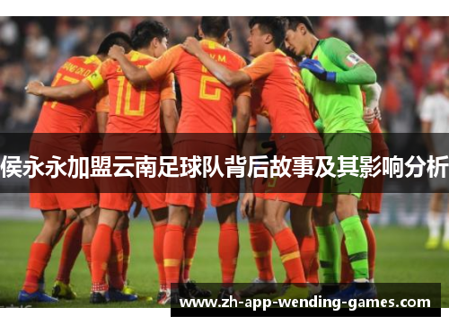 侯永永加盟云南足球队背后故事及其影响分析 侯永永加盟云南足球队背后故事及其影响分析