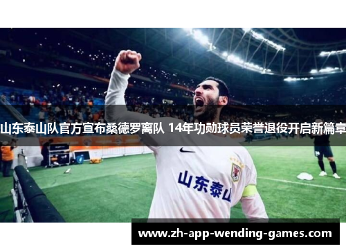 山东泰山队官方宣布桑德罗离队 14年功勋球员荣誉退役开启新篇章