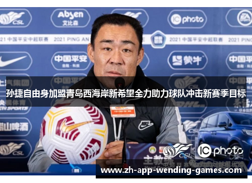 孙捷自由身加盟青岛西海岸新希望全力助力球队冲击新赛季目标 孙捷自由身加盟青岛西海岸新希望全力助力球队冲击新赛季目标