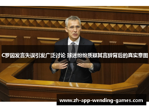 C罗因发言失误引发广泛讨论 球迷纷纷质疑其言辞背后的真实意图 C罗因发言失误引发广泛讨论 球迷纷纷质疑其言辞背后的真实意图