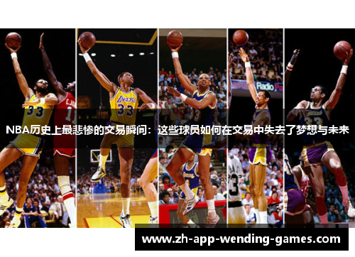 NBA历史上最悲惨的交易瞬间：这些球员如何在交易中失去了梦想与未来