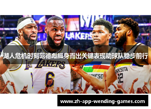 湖人危机时刻范德彪挺身而出关键表现助球队稳步前行 湖人危机时刻范德彪挺身而出关键表现助球队稳步前行
